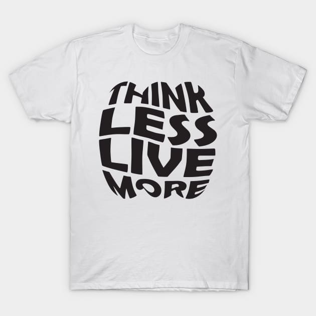 Think Less Live More T-Shirt by TeeFantacy